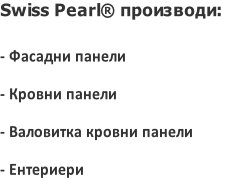 Swiss Pearl® производи:

- Фасадни панели
- Кровни панели
- Валовитка кровни панели
- Ентериери
